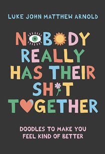 Nobody Really Has Their Sh*t Together By Luke John Matthew Arnold