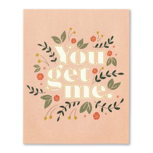 You Get Me Friendship Card